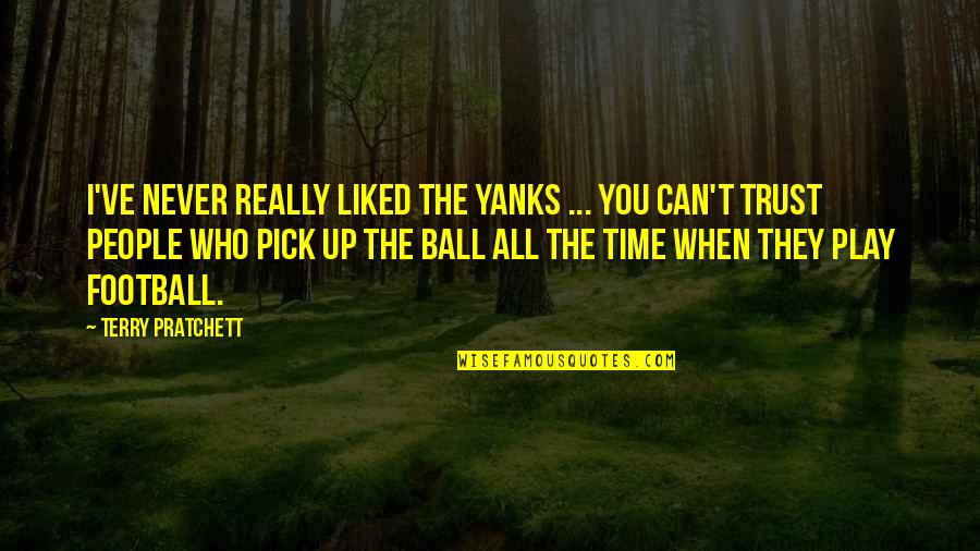 Crying Over Someone You Love Quotes By Terry Pratchett: I've never really liked the Yanks ... You
