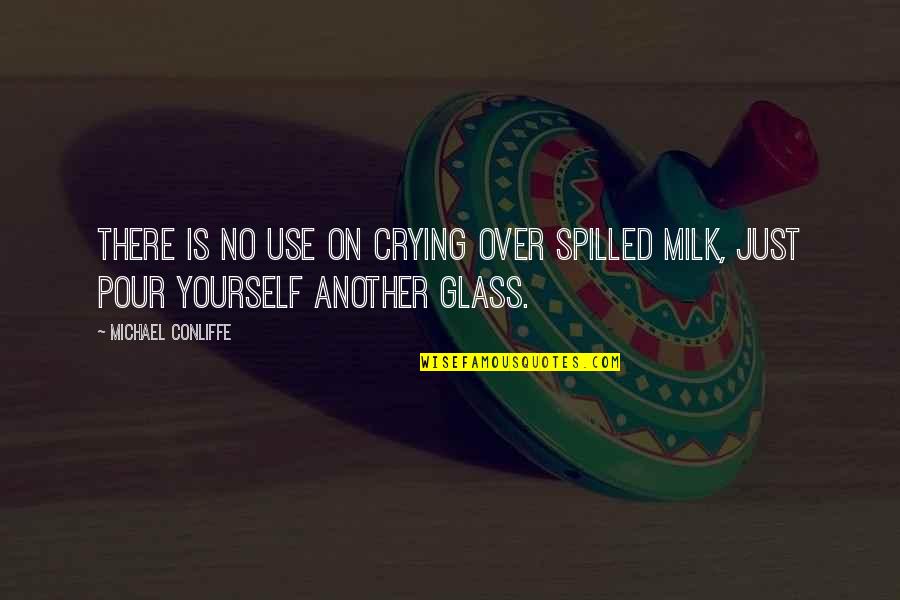 Crying Over Spilled Milk Quotes By Michael Conliffe: There is no use on crying over spilled