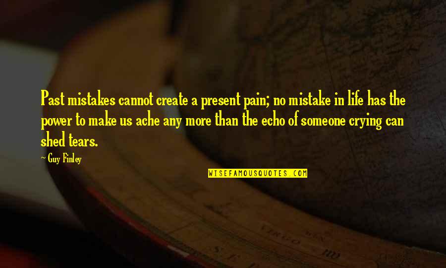 Crying Over The Past Quotes By Guy Finley: Past mistakes cannot create a present pain; no