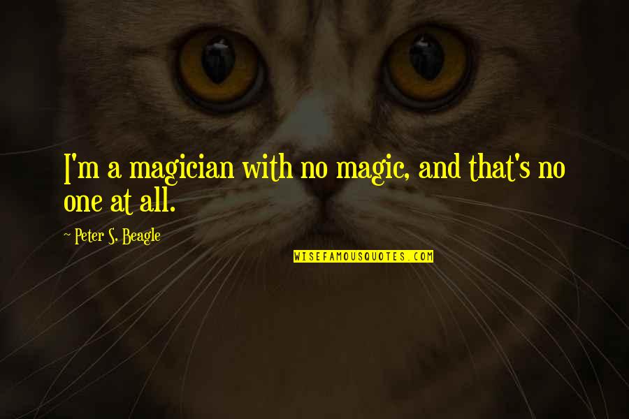Crying Over Your Boyfriend Quotes By Peter S. Beagle: I'm a magician with no magic, and that's Crying Over Your Boyfriend Quotes By Peter S. Beagle: I'm a magician with no magic, and that's