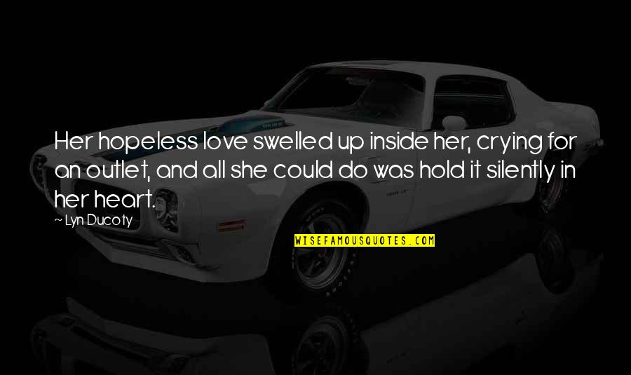 Crying Silently Quotes By Lyn Ducoty: Her hopeless love swelled up inside her, crying