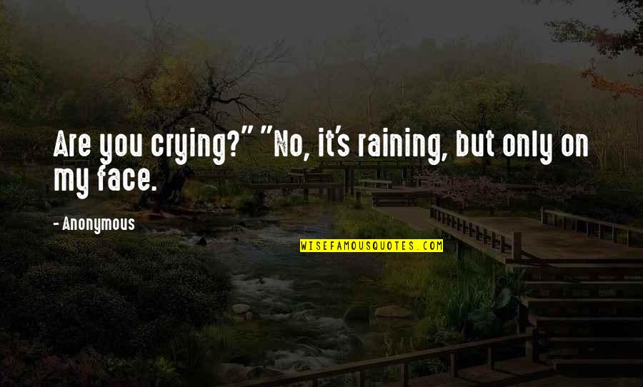 Crying's Quotes By Anonymous: Are you crying?" "No, it's raining, but only