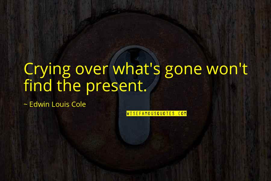 Crying's Quotes By Edwin Louis Cole: Crying over what's gone won't find the present.