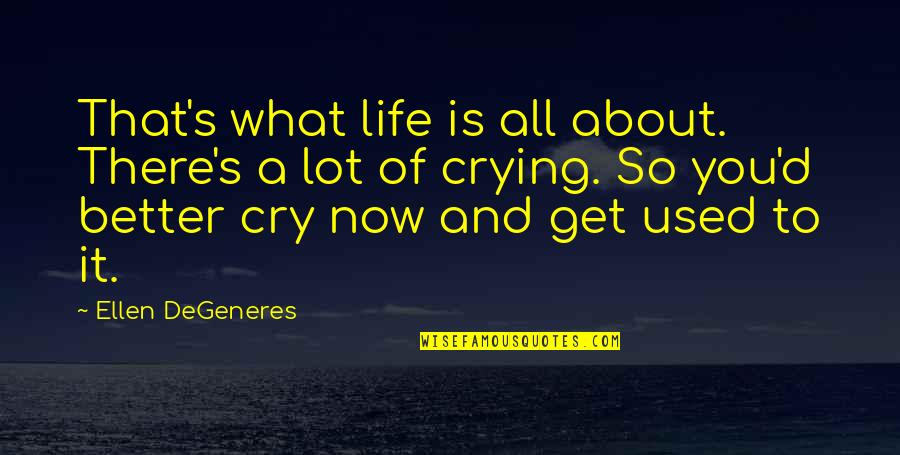 Crying's Quotes By Ellen DeGeneres: That's what life is all about. There's a