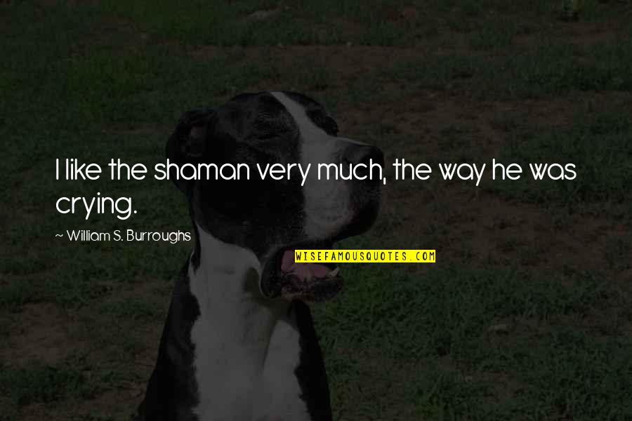 Crying's Quotes By William S. Burroughs: I like the shaman very much, the way
