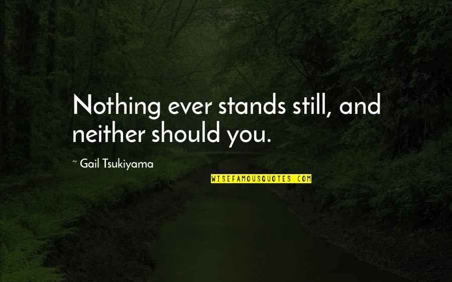 Cryopreserved Embryos Quotes By Gail Tsukiyama: Nothing ever stands still, and neither should you. Cryopreserved Embryos Quotes By Gail Tsukiyama: Nothing ever stands still, and neither should you.