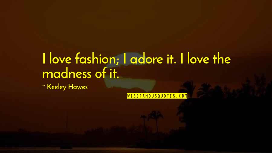 Cryopreserved Embryos Quotes By Keeley Hawes: I love fashion; I adore it. I love Cryopreserved Embryos Quotes By Keeley Hawes: I love fashion; I adore it. I love