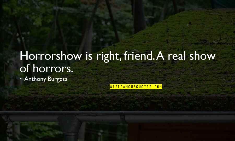 Cryopreserving Humans Quotes By Anthony Burgess: Horrorshow is right, friend. A real show of Cryopreserving Humans Quotes By Anthony Burgess: Horrorshow is right, friend. A real show of