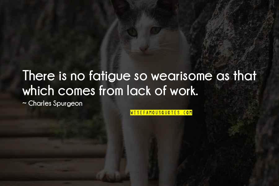 Cryptic Love Quotes By Charles Spurgeon: There is no fatigue so wearisome as that