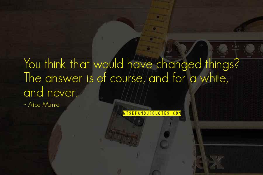 Cryptical Quotes By Alice Munro: You think that would have changed things? The