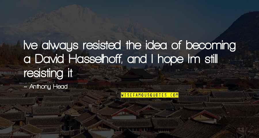 Cryptical Quotes By Anthony Head: I've always resisted the idea of becoming a