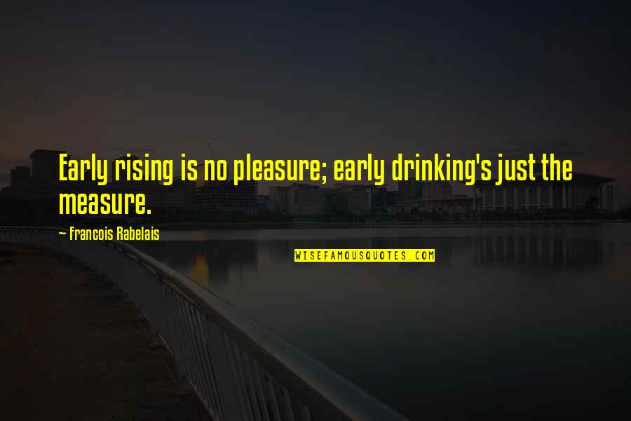 Cryptical Quotes By Francois Rabelais: Early rising is no pleasure; early drinking's just