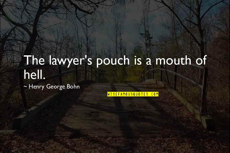 Cryptically Quiet Quotes By Henry George Bohn: The lawyer's pouch is a mouth of hell.