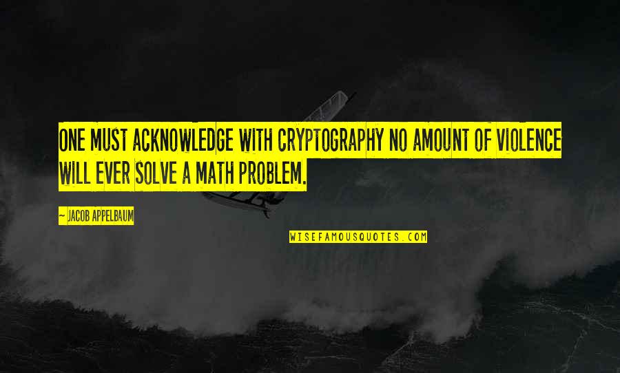 Cryptography Quotes By Jacob Appelbaum: One must acknowledge with cryptography no amount of
