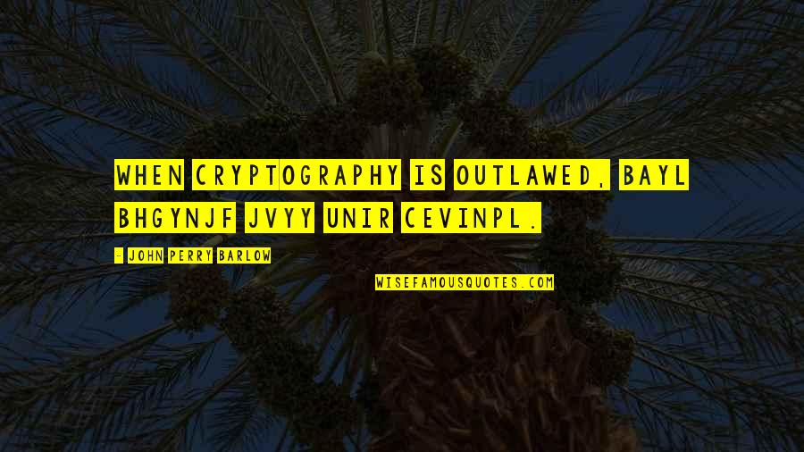 Cryptography Quotes By John Perry Barlow: When cryptography is outlawed, bayl bhgynjf jvyy unir