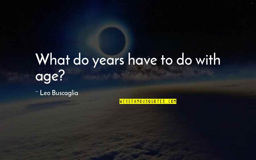 Cryptography Quotes By Leo Buscaglia: What do years have to do with age?