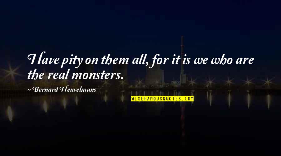 Cryptozoology Quotes By Bernard Heuvelmans: Have pity on them all, for it is