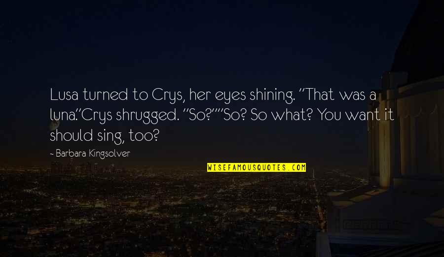 Crys Quotes By Barbara Kingsolver: Lusa turned to Crys, her eyes shining. "That