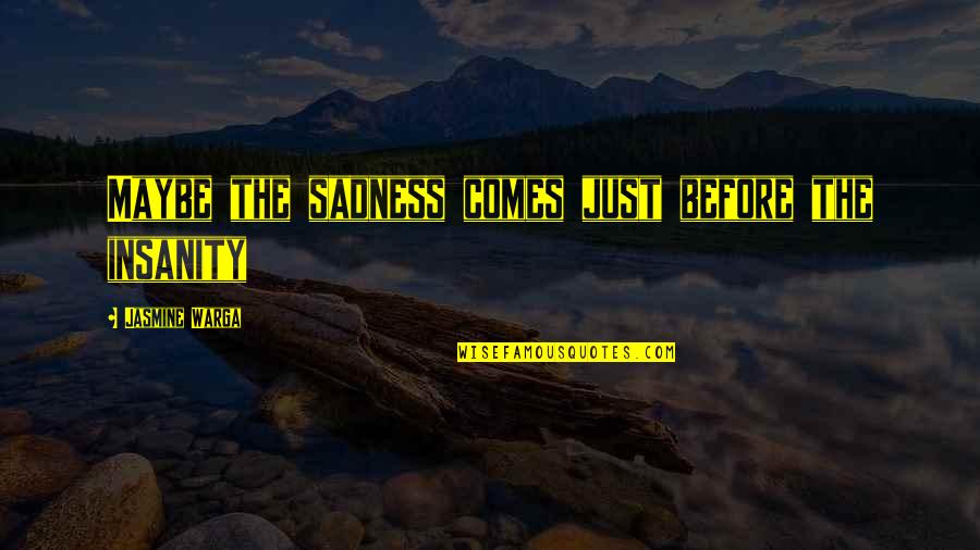 Crys Quotes By Jasmine Warga: Maybe the sadness comes just before the insanity