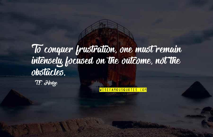 Crysknife Nethack Quotes By T.F. Hodge: To conquer frustration, one must remain intensely focused