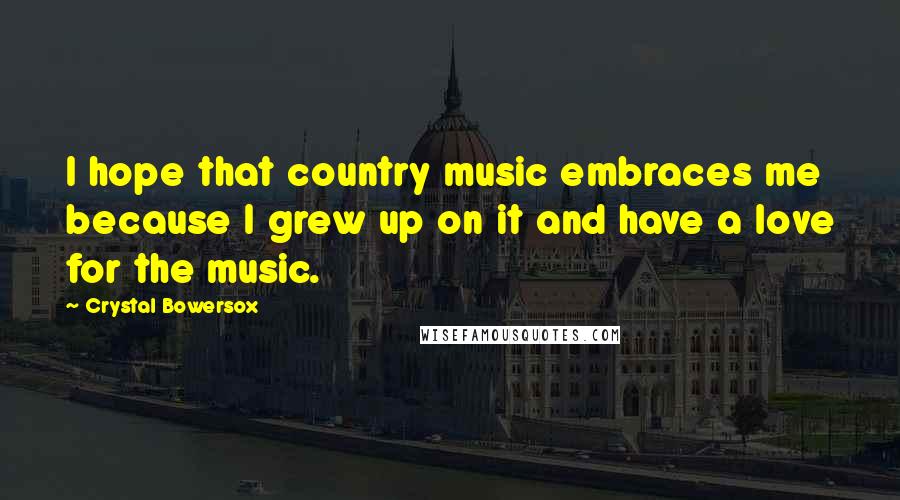 Crystal Bowersox quotes: I hope that country music embraces me because I grew up on it and have a love for the music.