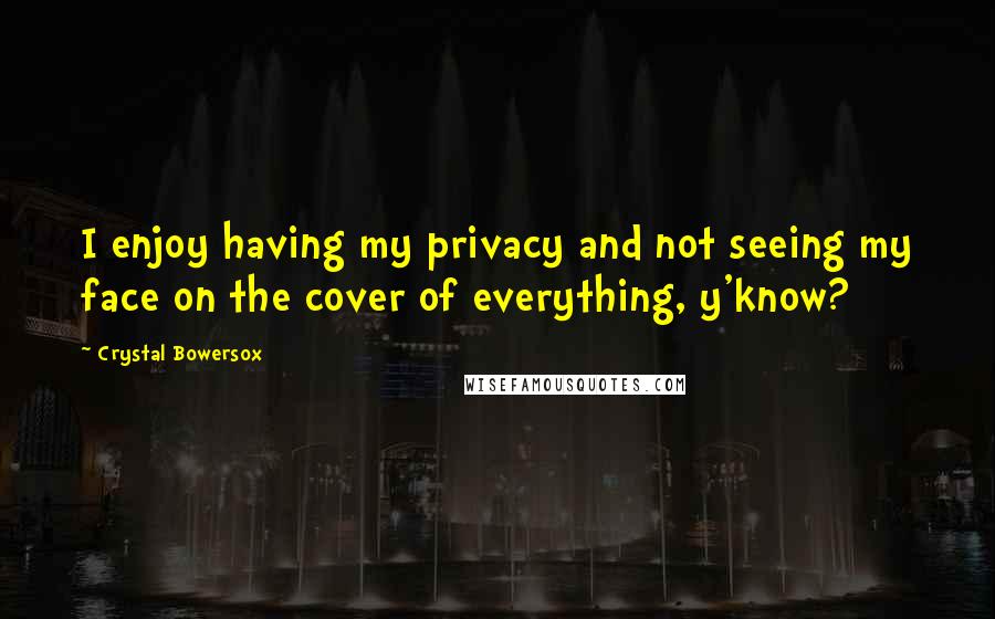Crystal Bowersox quotes: I enjoy having my privacy and not seeing my face on the cover of everything, y'know?