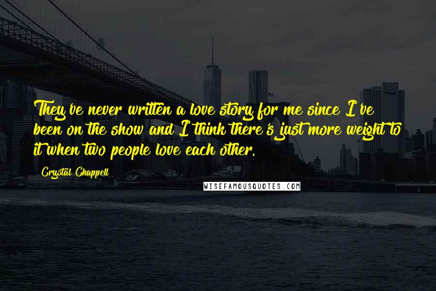 Crystal Chappell quotes: They've never written a love story for me since I've been on the show and I think there's just more weight to it when two people love each other.