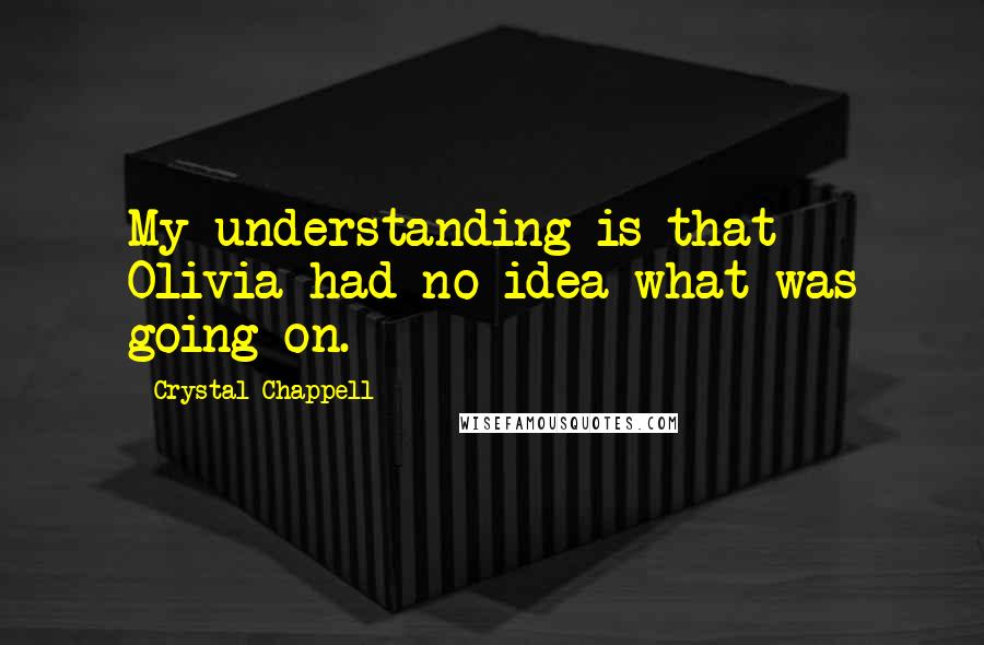 Crystal Chappell quotes: My understanding is that Olivia had no idea what was going on.