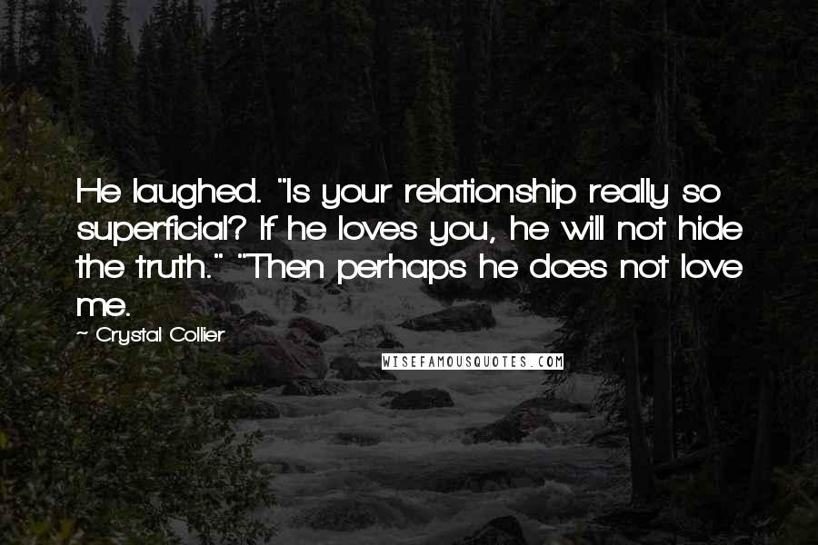 Crystal Collier quotes: He laughed. "Is your relationship really so superficial? If he loves you, he will not hide the truth." "Then perhaps he does not love me.