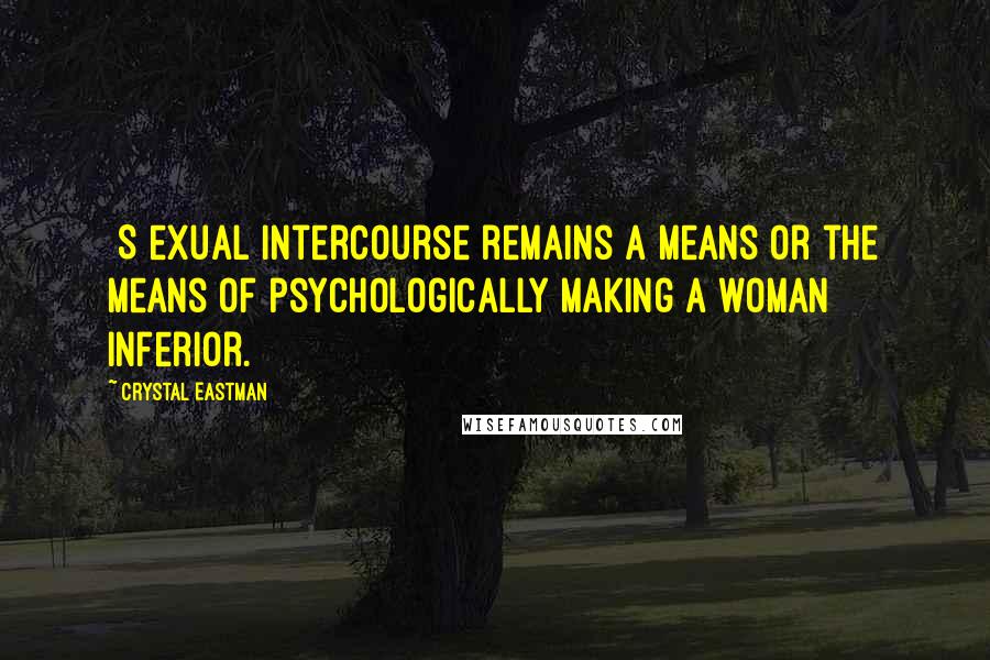 Crystal Eastman quotes: [S]exual intercourse remains a means or the means of psychologically making a woman inferior.