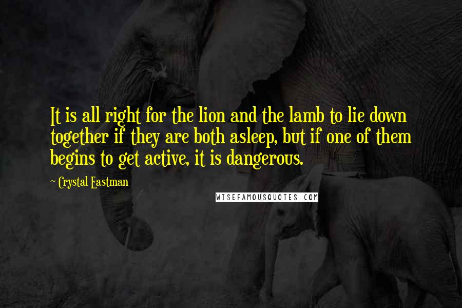 Crystal Eastman quotes: It is all right for the lion and the lamb to lie down together if they are both asleep, but if one of them begins to get active, it is