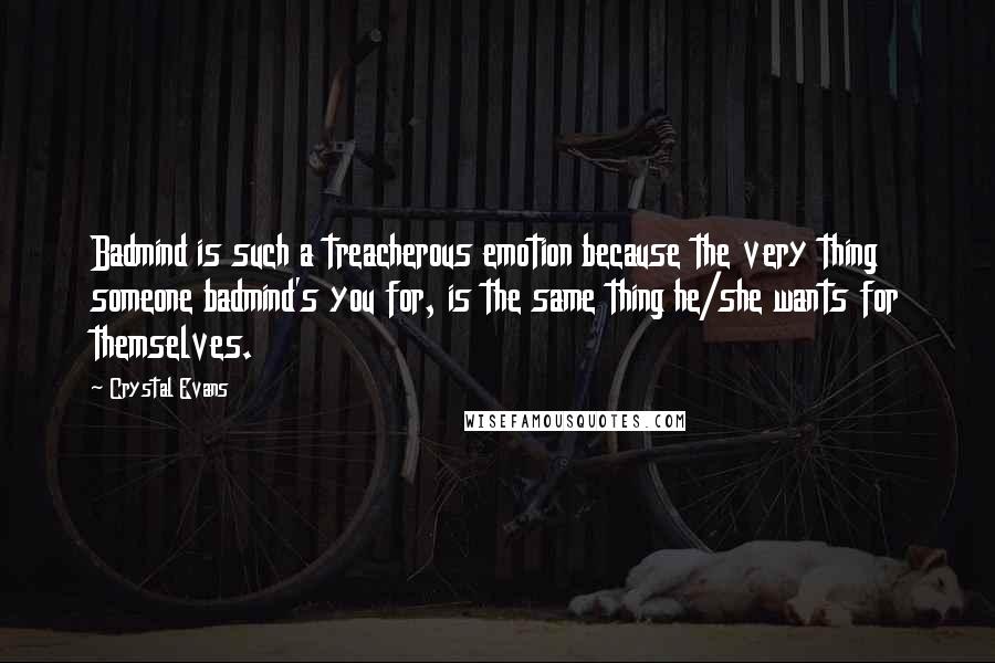 Crystal Evans quotes: Badmind is such a treacherous emotion because the very thing someone badmind's you for, is the same thing he/she wants for themselves.