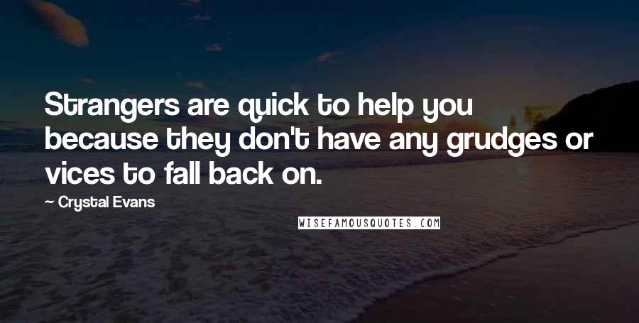 Crystal Evans quotes: Strangers are quick to help you because they don't have any grudges or vices to fall back on.