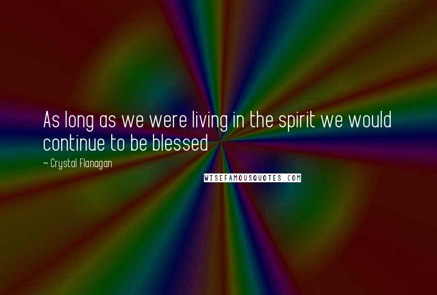 Crystal Flanagan quotes: As long as we were living in the spirit we would continue to be blessed
