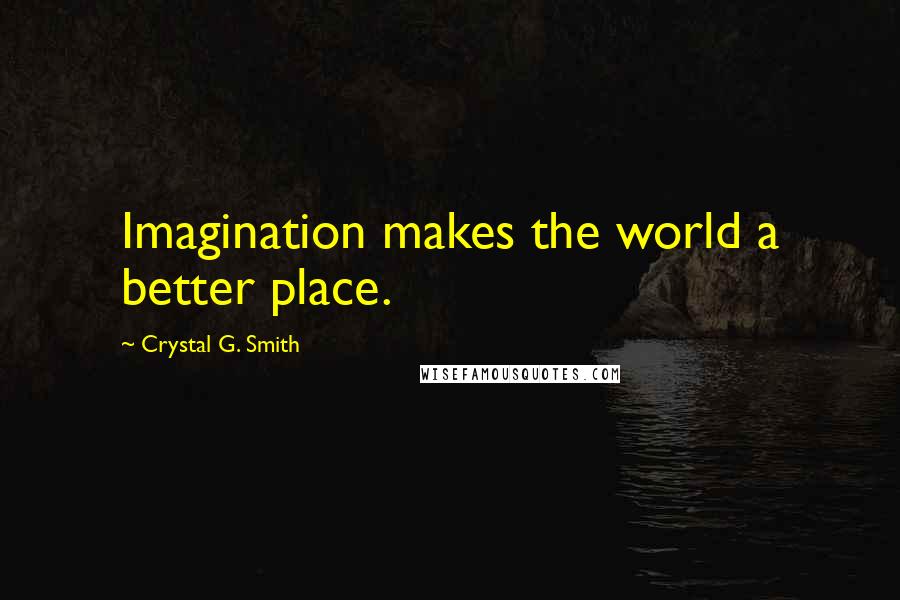 Crystal G. Smith quotes: Imagination makes the world a better place.
