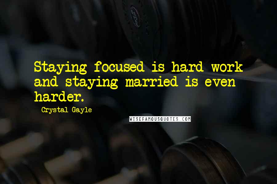 Crystal Gayle quotes: Staying focused is hard work and staying married is even harder.