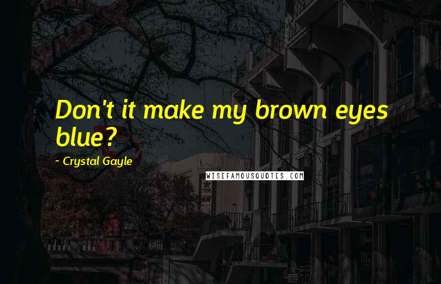 Crystal Gayle quotes: Don't it make my brown eyes blue?