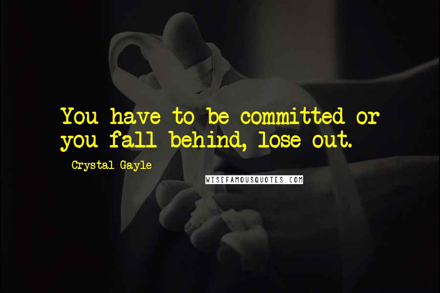 Crystal Gayle quotes: You have to be committed or you fall behind, lose out.