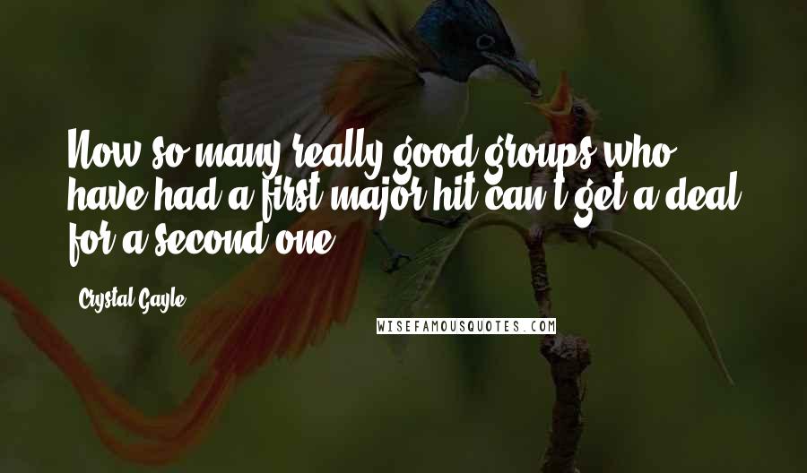 Crystal Gayle quotes: Now so many really good groups who have had a first major hit can't get a deal for a second one.