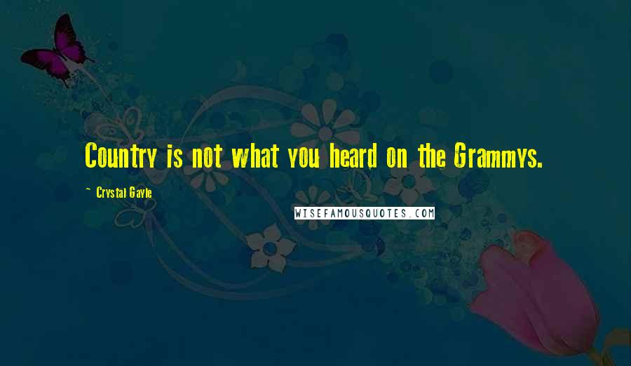 Crystal Gayle quotes: Country is not what you heard on the Grammys. Crystal Gayle quotes: Country is not what you heard on the Grammys.