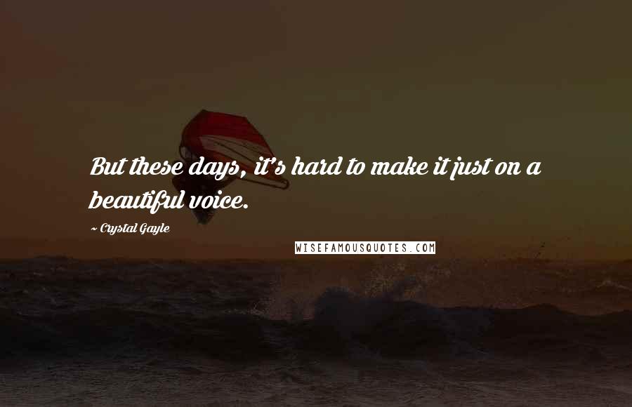 Crystal Gayle quotes: But these days, it's hard to make it just on a beautiful voice. Crystal Gayle quotes: But these days, it's hard to make it just on a beautiful voice.