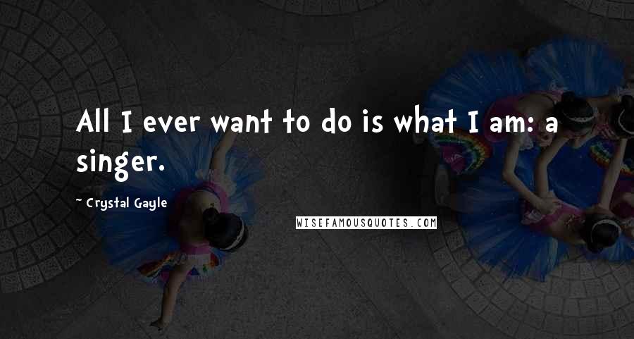Crystal Gayle quotes: All I ever want to do is what I am: a singer. Crystal Gayle quotes: All I ever want to do is what I am: a singer.