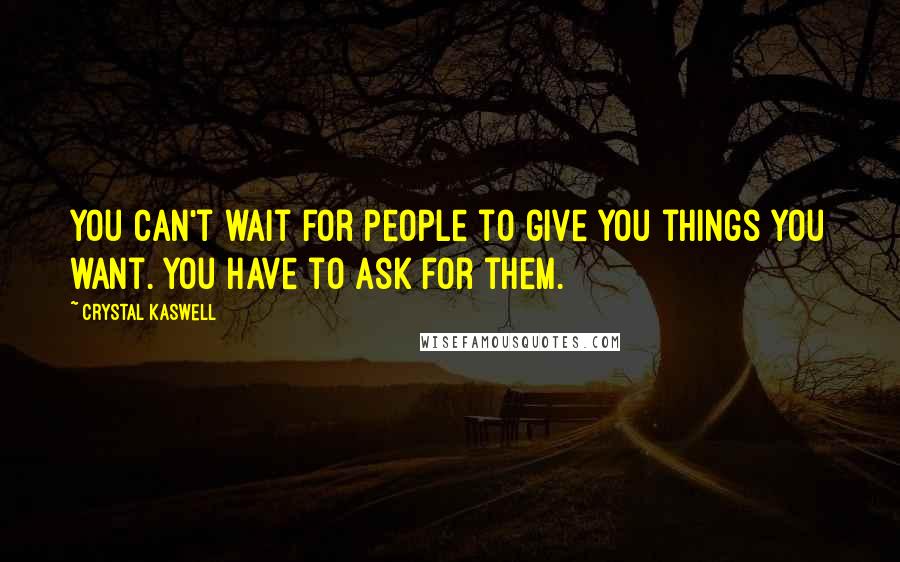 Crystal Kaswell quotes: you can't wait for people to give you things you want. You have to ask for them.