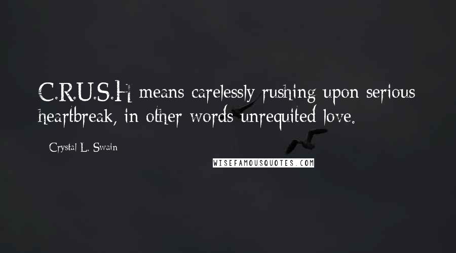 Crystal L. Swain quotes: C.R.U.S.H means carelessly rushing upon serious heartbreak, in other words unrequited love.