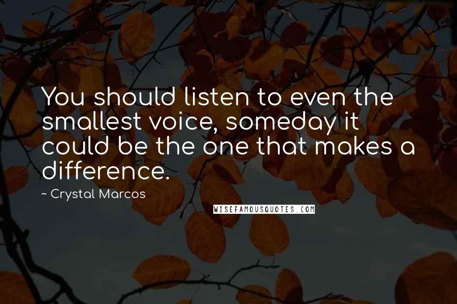 Crystal Marcos quotes: You should listen to even the smallest voice, someday it could be the one that makes a difference.