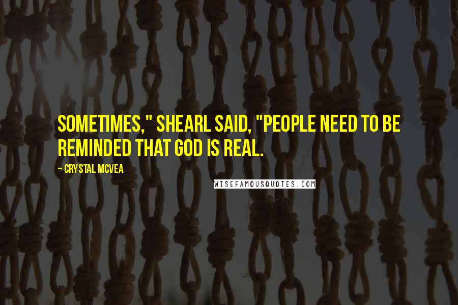 Crystal McVea quotes: Sometimes," Shearl said, "people need to be reminded that God is real.