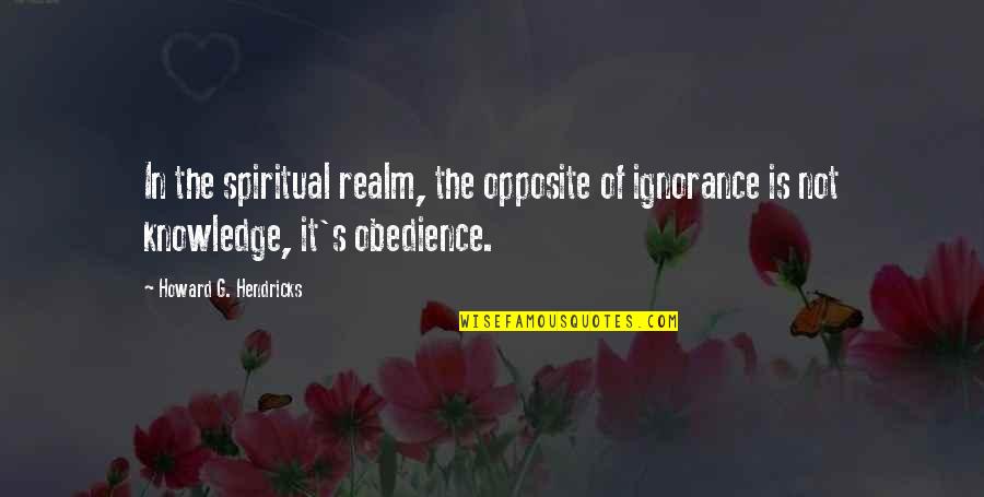 Crystal Middlemas Quotes By Howard G. Hendricks: In the spiritual realm, the opposite of ignorance Crystal Middlemas Quotes By Howard G. Hendricks: In the spiritual realm, the opposite of ignorance
