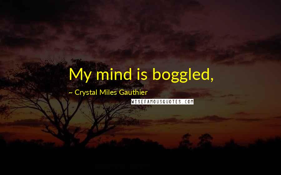 Crystal Miles Gauthier quotes: My mind is boggled,