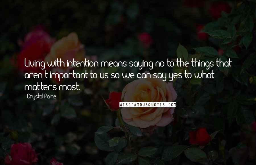 Crystal Paine quotes: Living with intention means saying no to the things that aren't important to us so we can say yes to what matters most.