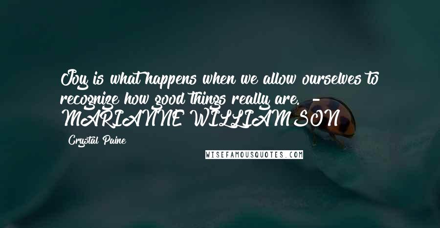 Crystal Paine quotes: Joy is what happens when we allow ourselves to recognize how good things really are. - MARIANNE WILLIAMSON Crystal Paine quotes: Joy is what happens when we allow ourselves to recognize how good things really are. - MARIANNE WILLIAMSON